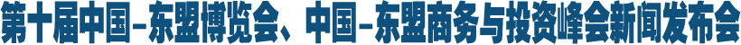 直播：第十届中国-东盟博览会、中国-东盟商务与投资峰会新闻发布会